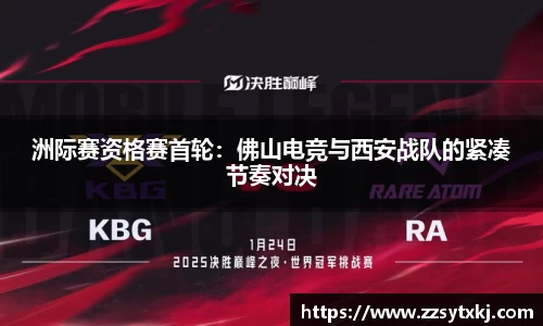 洲际赛资格赛首轮：佛山电竞与西安战队的紧凑节奏对决