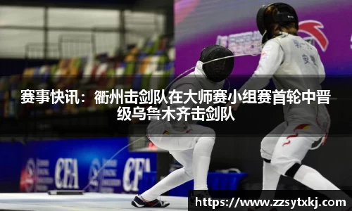 赛事快讯：衢州击剑队在大师赛小组赛首轮中晋级乌鲁木齐击剑队