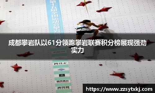 成都攀岩队以61分领跑攀岩联赛积分榜展现强劲实力