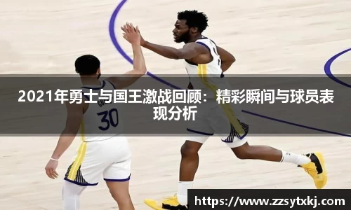 2021年勇士与国王激战回顾：精彩瞬间与球员表现分析