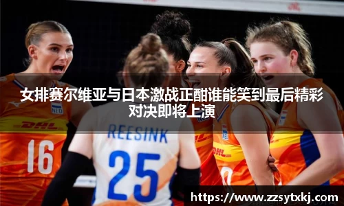 女排赛尔维亚与日本激战正酣谁能笑到最后精彩对决即将上演